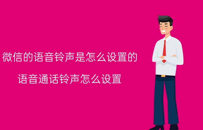 微信的语音铃声是怎么设置的 语音通话铃声怎么设置？